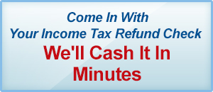 Come In With Your Income Tax Refund Check. We